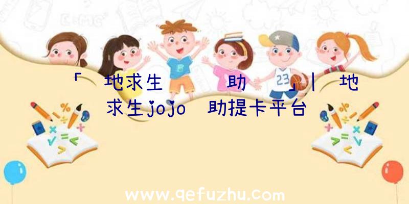 「绝地求生顺风辅助视频」|绝地求生jojo辅助提卡平台